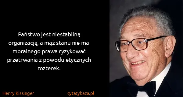 Henry Kissinger: Państwo jest niestabilną organizacją, a mąż stanu nie ma...