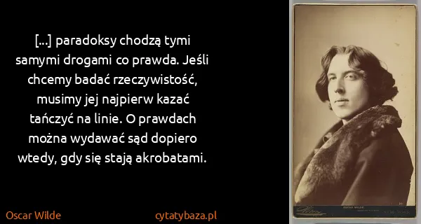 Oscar Wilde: [...] paradoksy chodzą tymi samymi drogami co prawda....