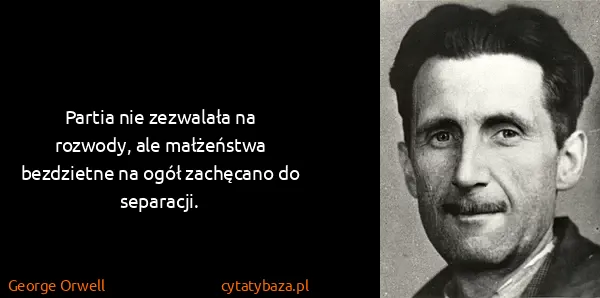 George Orwell: Partia nie zezwalała na rozwody, ale małżeństwa...