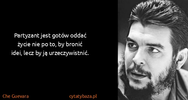 Che Guevara: Partyzant jest gotów oddać życie nie po to, by bronić...