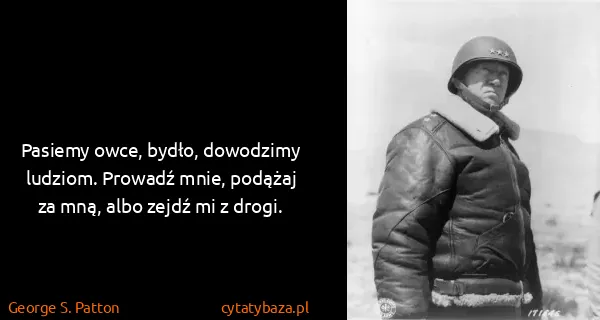 George S. Patton: Pasiemy owce, bydło, dowodzimy ludziom. Prowadź mnie,...