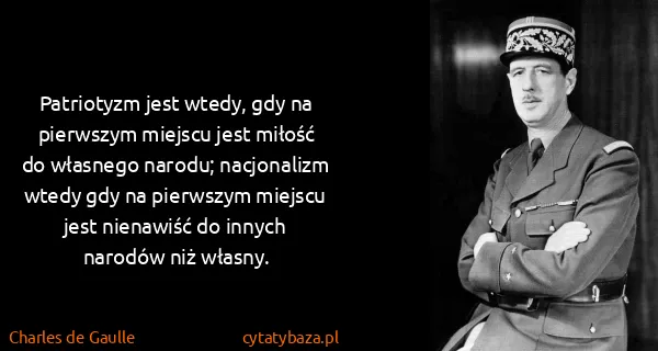 Charles de Gaulle: Patriotyzm jest wtedy, gdy na pierwszym miejscu jest...