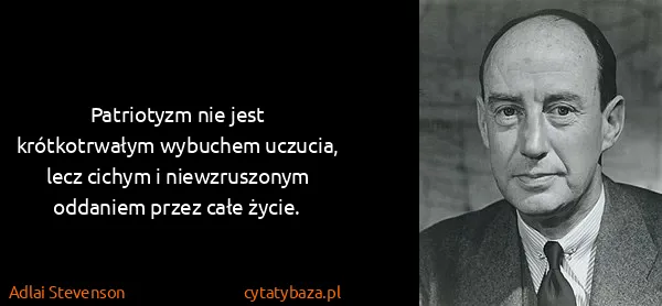 Adlai Stevenson: Patriotyzm nie jest krótkotrwałym wybuchem uczucia, lecz...