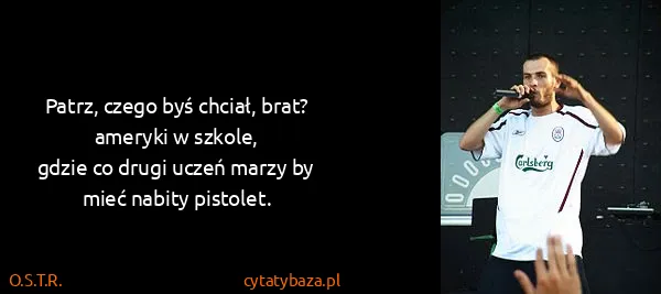 O.S.T.R.: Patrz, czego byś chciał, brat? ameryki w szkole,
gdzie...