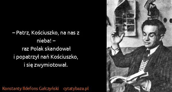 Konstanty Ildefons Gałczyński: – Patrz, Kościuszko, na nas z nieba! –
raz Polak...