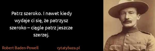 Robert Baden-Powell: Patrz szeroko. I nawet kiedy wydaje ci się, że patrzysz...