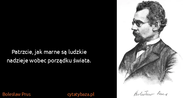 Bolesław Prus: Patrzcie, jak marne są ludzkie nadzieje wobec porządku...