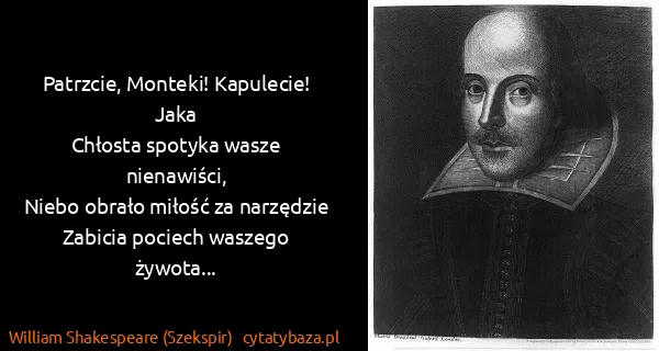 William Shakespeare (Szekspir): Patrzcie, Monteki! Kapulecie! Jaka
Chłosta spotyka wasze...