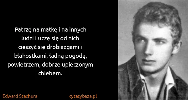 Edward Stachura: Patrzę na matkę i na innych ludzi i uczę się od nich...