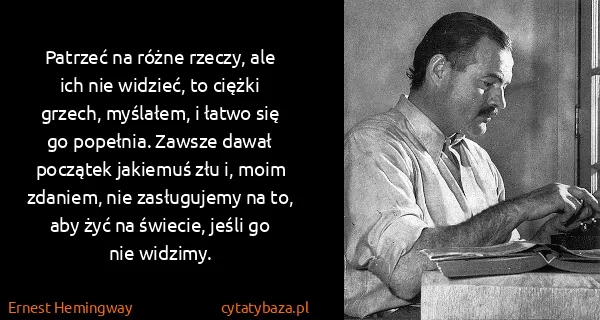Ernest Hemingway: Patrzeć na różne rzeczy, ale ich nie widzieć, to ciężki...