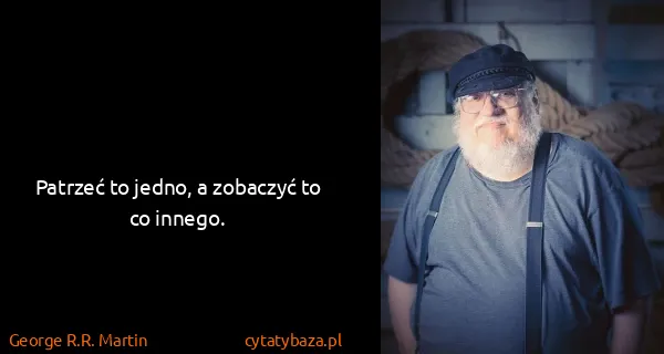 George R.R. Martin: Patrzeć to jedno, a zobaczyć to co innego.