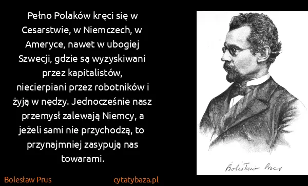 Bolesław Prus: Pełno Polaków kręci się w Cesarstwie, w Niemczech, w...