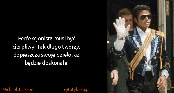 Michael Jackson: Perfekcjonista musi być cierpliwy. Tak długo tworzy,...