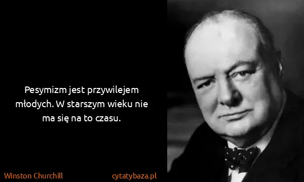 Winston Churchill: Pesymizm jest przywilejem młodych. W starszym wieku nie...