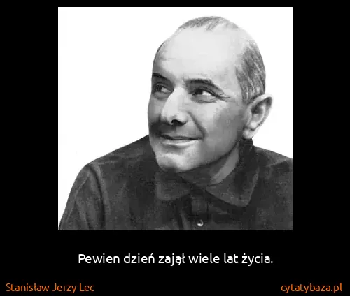 Stanisław Jerzy Lec: Pewien dzień zajął wiele lat życia.
