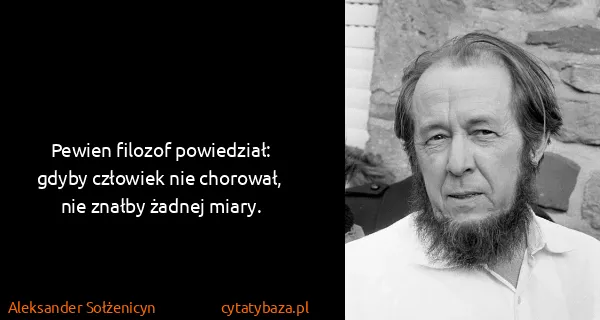 Aleksander Sołżenicyn: Pewien filozof powiedział: gdyby człowiek nie chorował,...