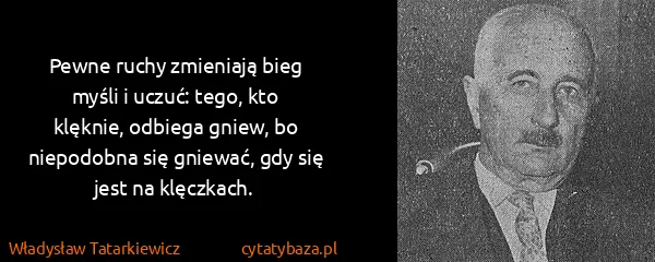 Władysław Tatarkiewicz: Pewne ruchy zmieniają bieg myśli i uczuć: tego, kto...