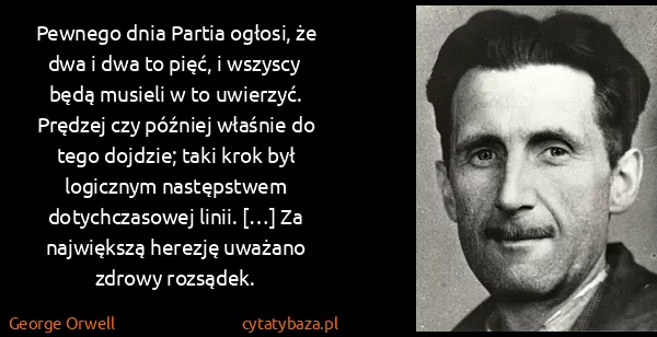 George Orwell: Pewnego dnia Partia ogłosi, że dwa i dwa to pięć, i...