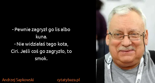 Andrzej Sapkowski: - Pewnie zagryzł go lis albo kuna. 
- Nie widziałaś tego...