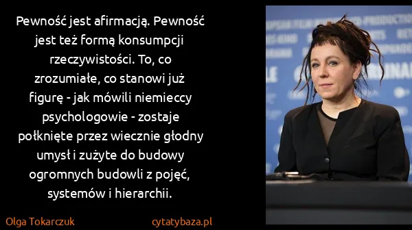 Olga Tokarczuk: Pewność jest afirmacją. Pewność jest też formą...