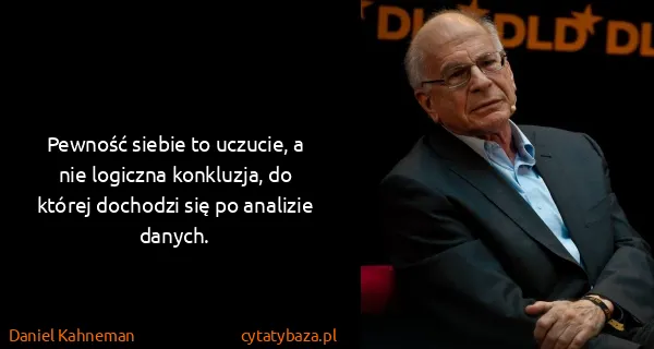 Daniel Kahneman: Pewność siebie to uczucie, a nie logiczna konkluzja, do...