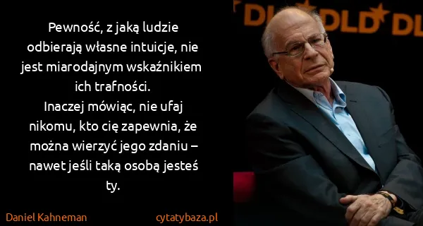 Daniel Kahneman: Pewność, z jaką ludzie odbierają własne intuicje, nie...