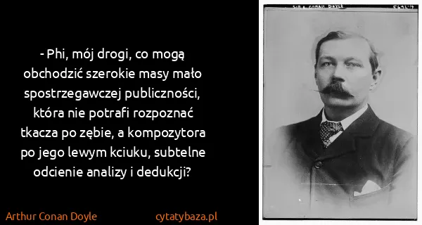 Arthur Conan Doyle: - Phi, mój drogi, co mogą obchodzić szerokie masy mało...