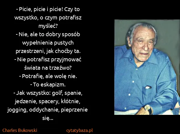 Charles Bukowski: - Picie, picie i picie! Czy to wszystko, o czym...