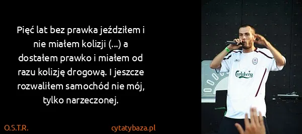 O.S.T.R.: Pięć lat bez prawka jeździłem i nie miałem kolizji (...)...