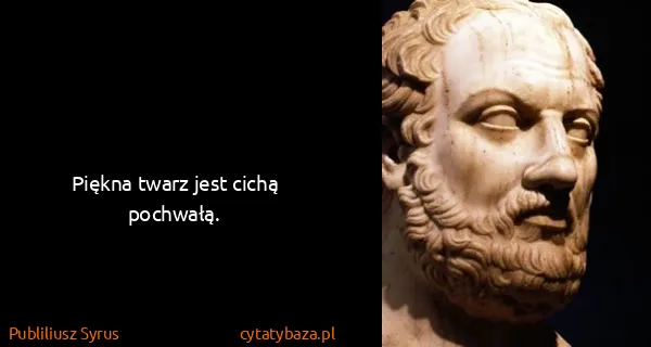 Publiliusz Syrus: Piękna twarz jest cichą pochwałą.