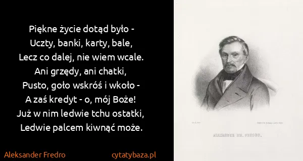 Aleksander Fredro: Piękne życie dotąd było -
Uczty, banki, karty,...