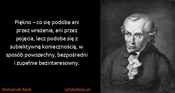 Immanuel Kant: Piękno – co się podoba ani przez wrażenia, ani przez...