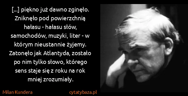 Milan Kundera: [...] piękno już dawno zginęło. Zniknęło pod...
