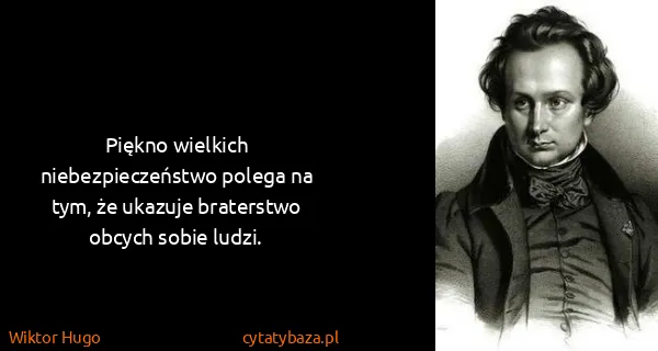 Wiktor Hugo: Piękno wielkich niebezpieczeństwo polega na tym, że...