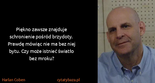 Harlan Coben: Piękno zawsze znajduje schronienie pośród brzydoty....