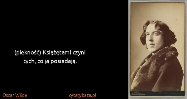 Oscar Wilde: (piękność) Książętami czyni tych, co ją posiadają.