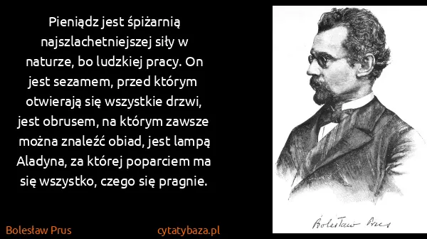 Bolesław Prus: Pieniądz jest śpiżarnią najszlachetniejszej siły w... Bolesław Prus: Pieniądz jest śpiżarnią najszlachetniejszej siły w...