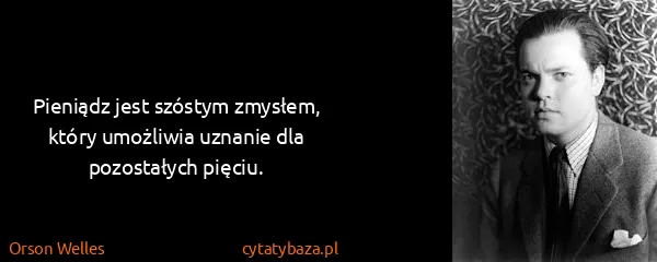 Orson Welles: Pieniądz jest szóstym zmysłem, który umożliwia uznanie...