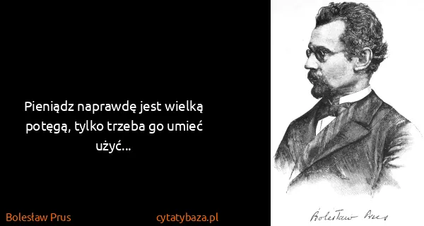 Bolesław Prus: Pieniądz naprawdę jest wielką potęgą, tylko trzeba go...