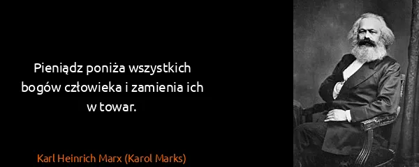 Karl Heinrich Marx (Karol Marks): Pieniądz poniża wszystkich bogów człowieka i zamienia...