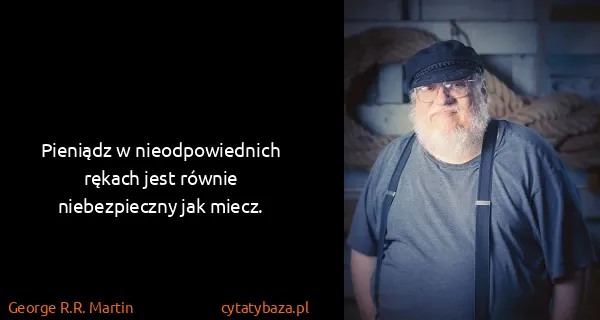 George R.R. Martin: Pieniądz w nieodpowiednich rękach jest równie...