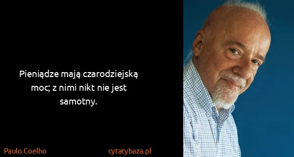 Paulo Coelho: Pieniądze mają czarodziejską moc; z nimi nikt nie jest...