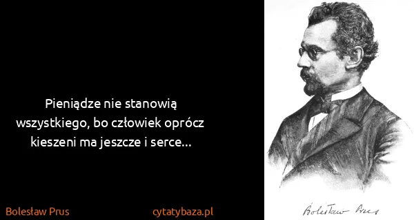 Bolesław Prus: Pieniądze nie stanowią wszystkiego, bo człowiek oprócz...
