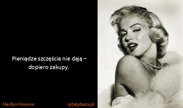 Marilyn Monroe: Pieniądze szczęścia nie dają – dopiero zakupy. 