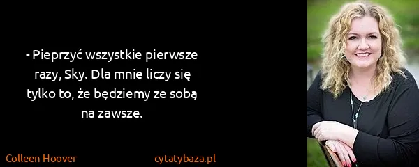 Colleen Hoover: - Pieprzyć wszystkie pierwsze razy, Sky. Dla mnie liczy...