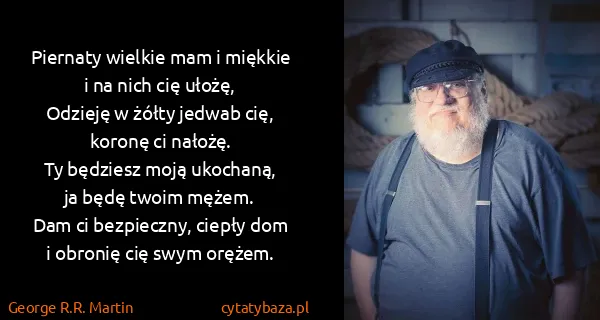 George R.R. Martin: Piernaty wielkie mam i miękkie
i na nich cię...