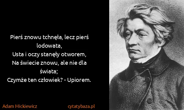 Adam Mickiewicz: Pierś znowu tchnęła, lecz pierś lodowata,
Usta i oczy...