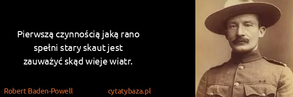 Robert Baden-Powell: Pierwszą czynnością jaką rano spełni stary skaut jest...
