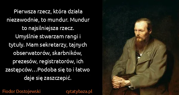 Fiodor Dostojewski: Pierwsza rzecz, która działa niezawodnie, to mundur....