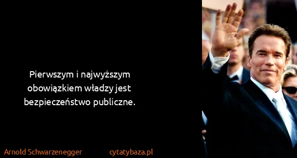 Arnold Schwarzenegger: Pierwszym i najwyższym obowiązkiem władzy jest...